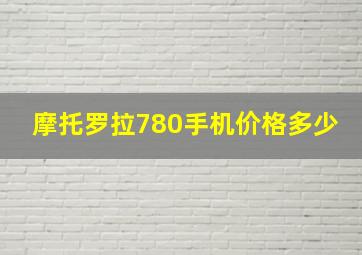 摩托罗拉780手机价格多少