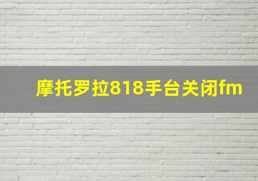 摩托罗拉818手台关闭fm