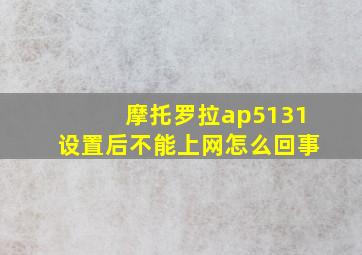 摩托罗拉ap5131设置后不能上网怎么回事