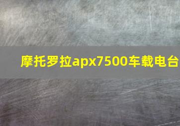 摩托罗拉apx7500车载电台