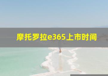 摩托罗拉e365上市时间