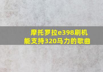 摩托罗拉e398刷机能支持320马力的歌曲