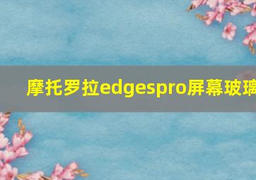 摩托罗拉edgespro屏幕玻璃