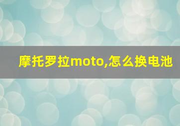 摩托罗拉moto,怎么换电池