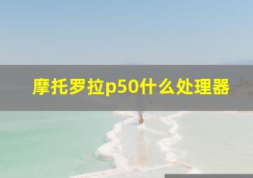 摩托罗拉p50什么处理器