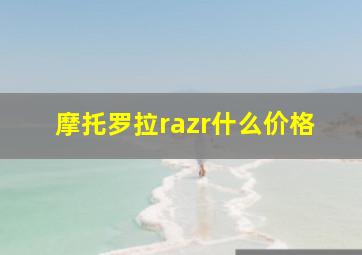 摩托罗拉razr什么价格