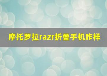 摩托罗拉razr折叠手机咋样