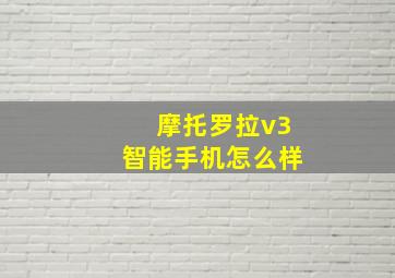 摩托罗拉v3智能手机怎么样