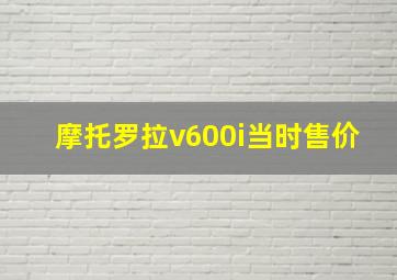 摩托罗拉v600i当时售价