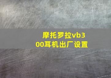 摩托罗拉vb300耳机出厂设置