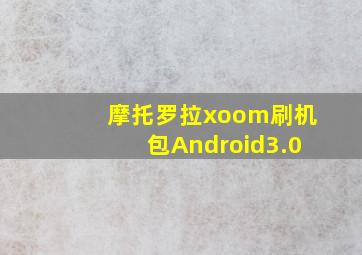 摩托罗拉xoom刷机包Android3.0