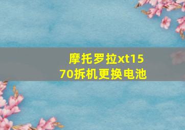 摩托罗拉xt1570拆机更换电池