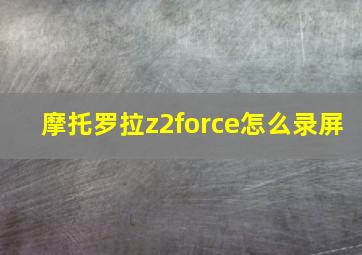 摩托罗拉z2force怎么录屏