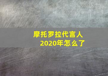 摩托罗拉代言人2020年怎么了