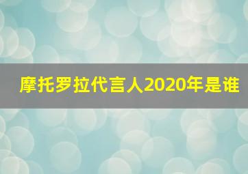 摩托罗拉代言人2020年是谁