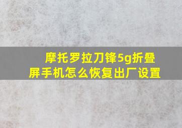 摩托罗拉刀锋5g折叠屏手机怎么恢复出厂设置