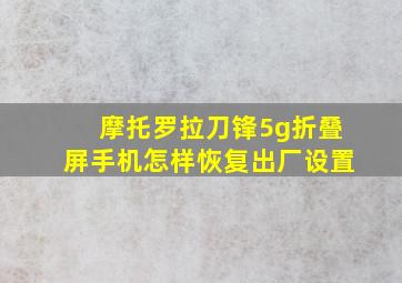 摩托罗拉刀锋5g折叠屏手机怎样恢复出厂设置