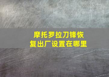 摩托罗拉刀锋恢复出厂设置在哪里