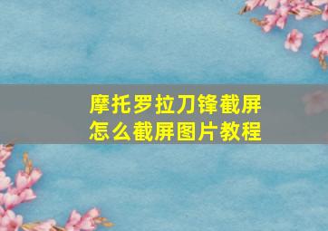 摩托罗拉刀锋截屏怎么截屏图片教程