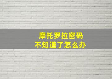 摩托罗拉密码不知道了怎么办