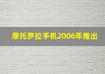 摩托罗拉手机2006年推出