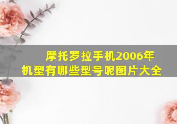 摩托罗拉手机2006年机型有哪些型号呢图片大全