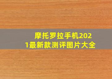 摩托罗拉手机2021最新款测评图片大全