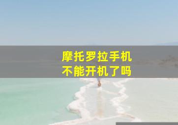 摩托罗拉手机不能开机了吗