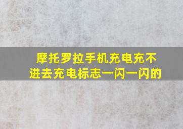 摩托罗拉手机充电充不进去充电标志一闪一闪的