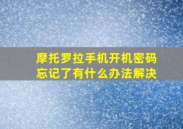 摩托罗拉手机开机密码忘记了有什么办法解决