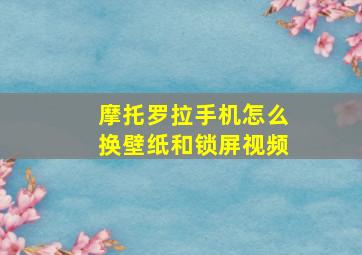 摩托罗拉手机怎么换壁纸和锁屏视频