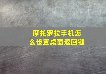 摩托罗拉手机怎么设置桌面返回键