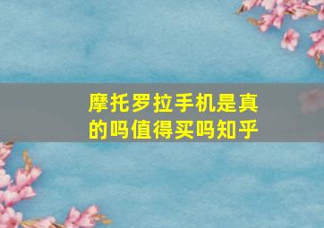 摩托罗拉手机是真的吗值得买吗知乎