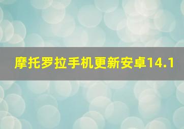 摩托罗拉手机更新安卓14.1