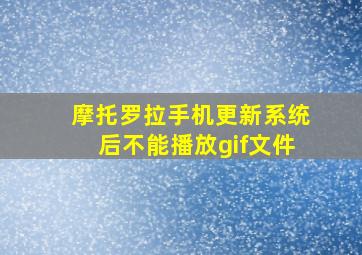 摩托罗拉手机更新系统后不能播放gif文件