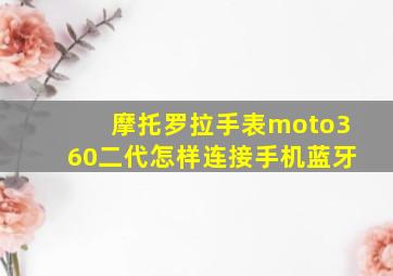 摩托罗拉手表moto360二代怎样连接手机蓝牙