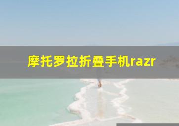 摩托罗拉折叠手机razr