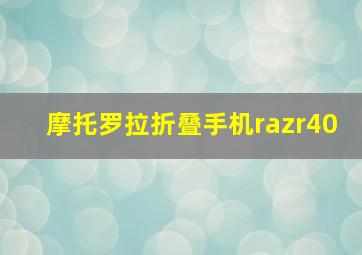 摩托罗拉折叠手机razr40