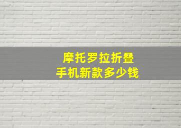 摩托罗拉折叠手机新款多少钱