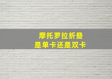 摩托罗拉折叠是单卡还是双卡