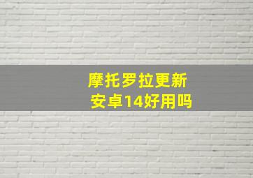 摩托罗拉更新安卓14好用吗