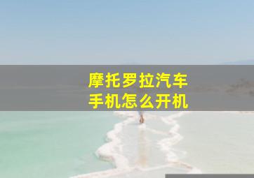 摩托罗拉汽车手机怎么开机