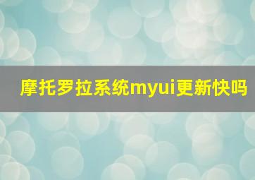 摩托罗拉系统myui更新快吗