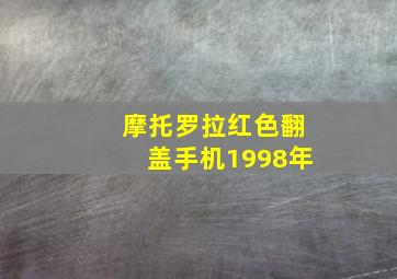 摩托罗拉红色翻盖手机1998年