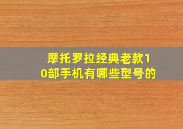 摩托罗拉经典老款10部手机有哪些型号的