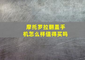 摩托罗拉翻盖手机怎么样值得买吗