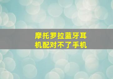 摩托罗拉蓝牙耳机配对不了手机