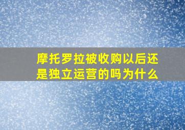 摩托罗拉被收购以后还是独立运营的吗为什么