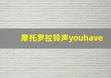 摩托罗拉铃声youhave