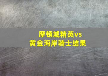 摩顿城精英vs黄金海岸骑士结果